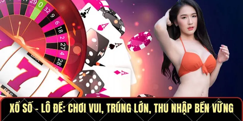 Xổ số – Lô đề: Chơi vui, trúng lớn, thu nhập bền vững